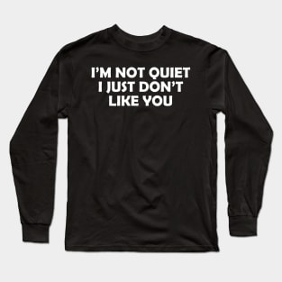 I’M NOT QUIET I JUST DON’T LIKE YOU Long Sleeve T-Shirt